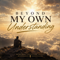 Beyond My Own Understanding